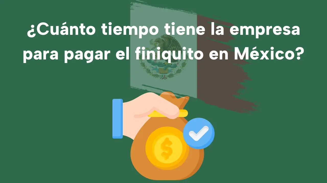¿Cuánto tiempo tiene la empresa para pagar el finiquito en México?